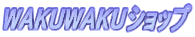 WAKUWAKU�V���b�v